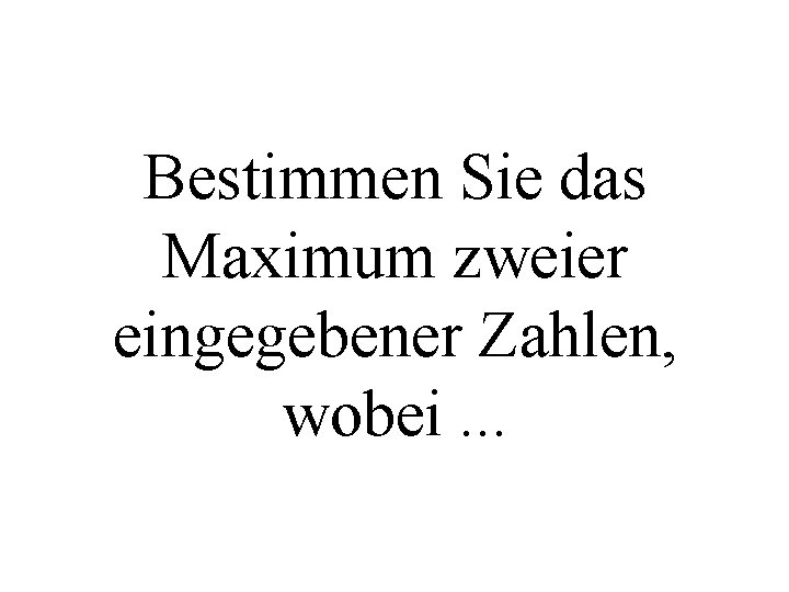 Bestimmen Sie das Maximum zweier eingegebener Zahlen, wobei. . . 