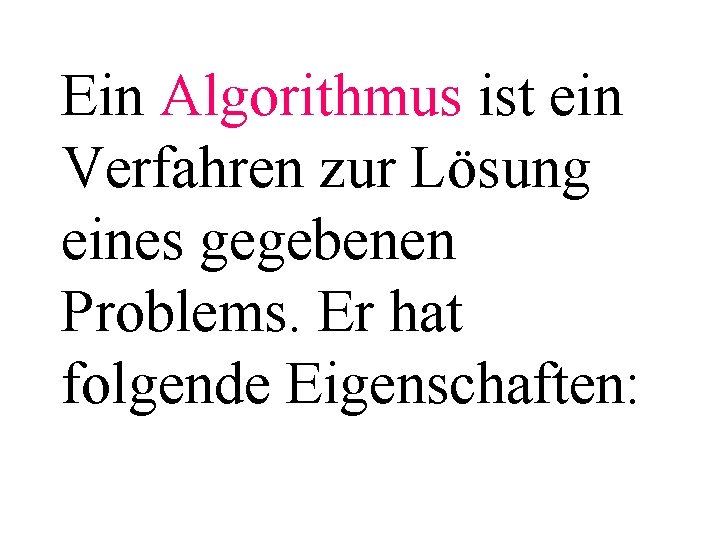 Ein Algorithmus ist ein Verfahren zur Lösung eines gegebenen Problems. Er hat folgende Eigenschaften:
