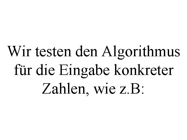 Wir testen den Algorithmus für die Eingabe konkreter Zahlen, wie z. B: 