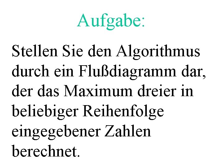 Aufgabe: Stellen Sie den Algorithmus durch ein Flußdiagramm dar, der das Maximum dreier in