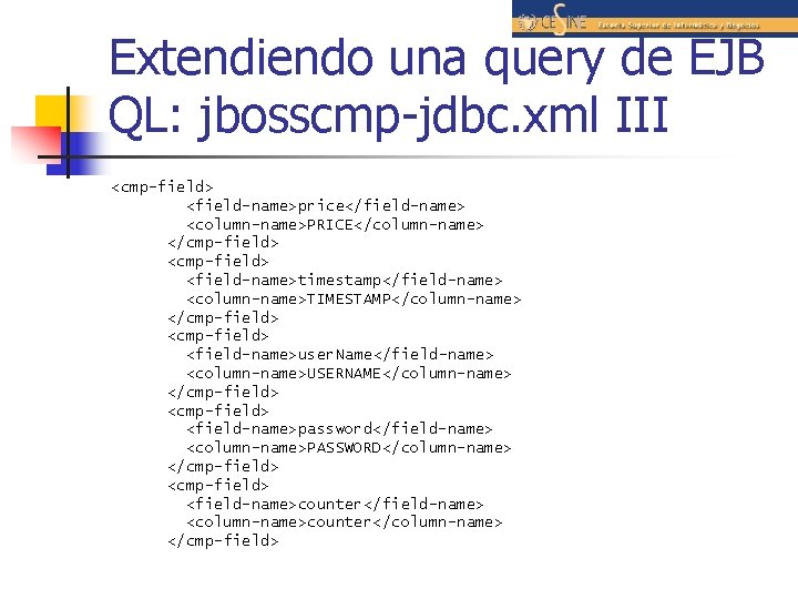 Extendiendo una query de EJB QL: jbosscmp-jdbc. xml III <cmp-field> <field-name>price</field-name> <column-name>PRICE</column-name> </cmp-field> <field-name>timestamp</field-name>