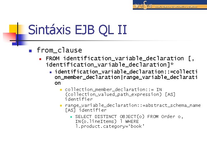 Sintáxis EJB QL II n from_clause n FROM identification_variable_declaration [, identification_variable_declaration]* n identification_variable_declaration: :