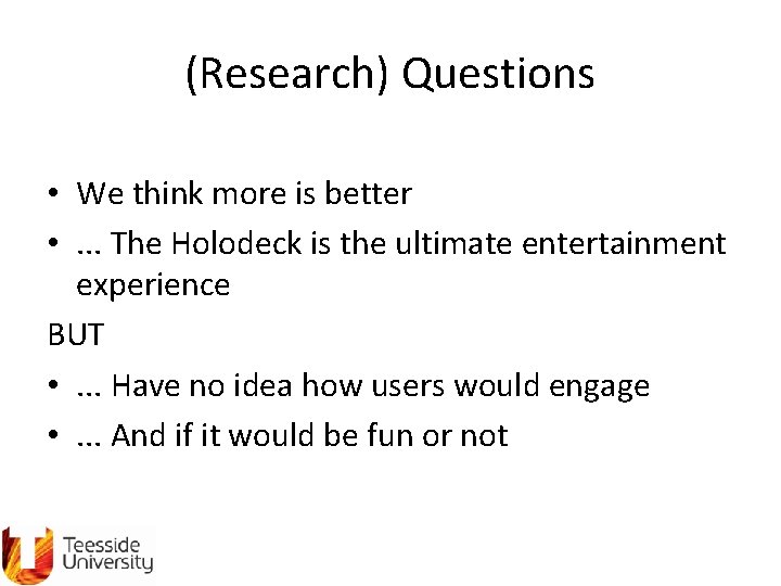 (Research) Questions • We think more is better • . . . The Holodeck