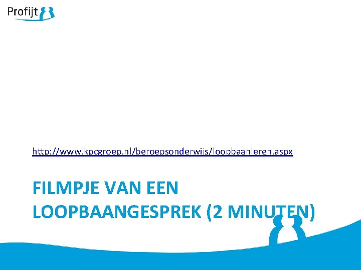 http: //www. kpcgroep. nl/beroepsonderwijs/loopbaanleren. aspx FILMPJE VAN EEN LOOPBAANGESPREK (2 MINUTEN) 