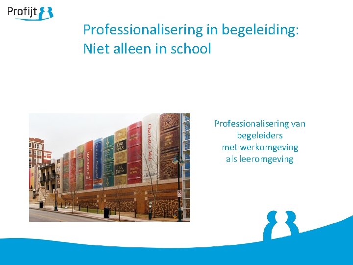 Professionalisering in begeleiding: Niet alleen in school Professionalisering van begeleiders met werkomgeving als leeromgeving