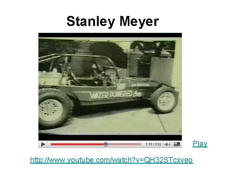 Stanley Meyer Play http: //www. youtube. com/watch? v=QH 32 STcxveo 