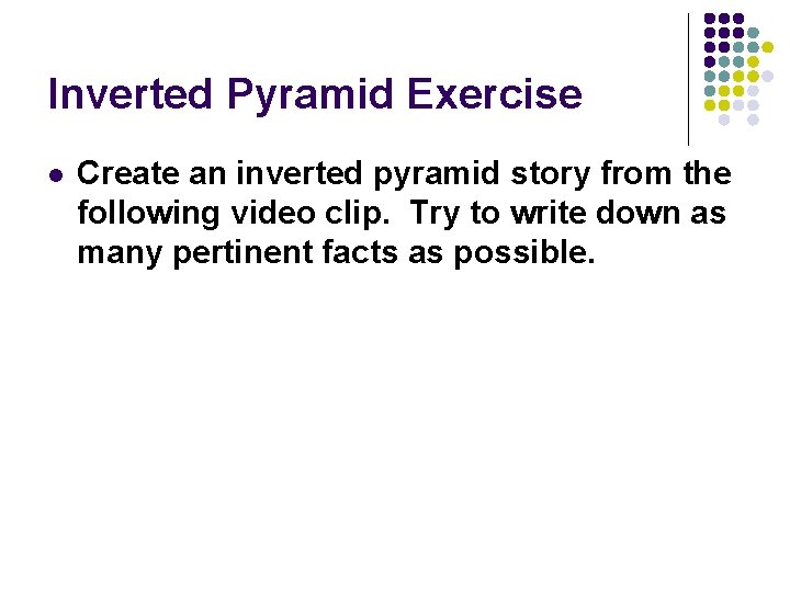 Inverted Pyramid Exercise l Create an inverted pyramid story from the following video clip. Inverted Pyramid Exercise l Create an inverted pyramid story from the following video clip.