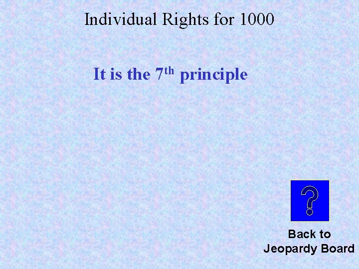Individual Rights for 1000 It is the 7 th principle Back to Jeopardy Board