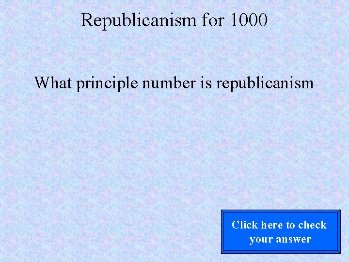 Republicanism for 1000 What principle number is republicanism Click here to check your answer