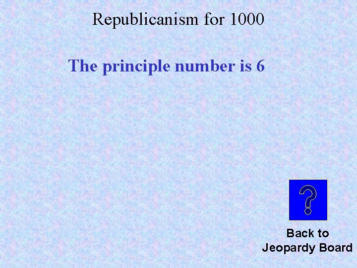 Republicanism for 1000 The principle number is 6 Back to Jeopardy Board 