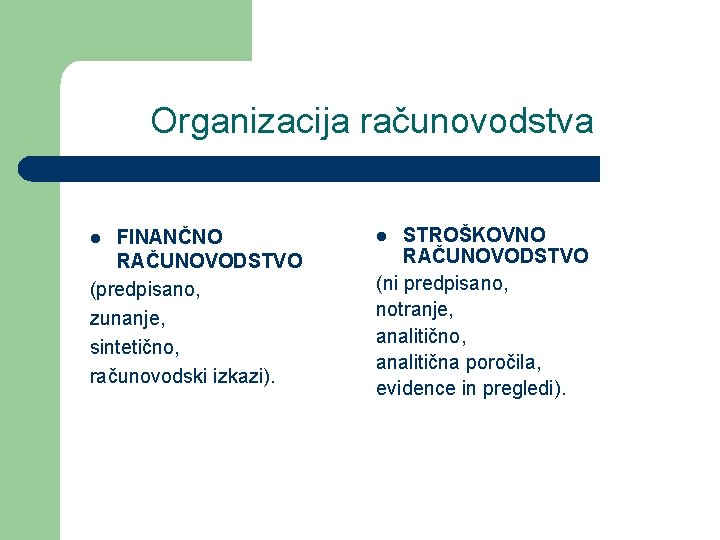 Organizacija računovodstva FINANČNO RAČUNOVODSTVO (predpisano, zunanje, sintetično, računovodski izkazi). l STROŠKOVNO RAČUNOVODSTVO (ni predpisano,