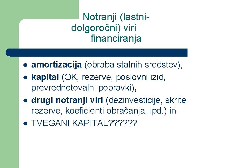 Notranji (lastnidolgoročni) viri financiranja l l amortizacija (obraba stalnih sredstev), kapital (OK, rezerve, poslovni