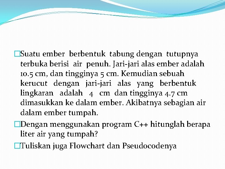 �Suatu ember berbentuk tabung dengan tutupnya terbuka berisi air penuh. Jari-jari alas ember adalah