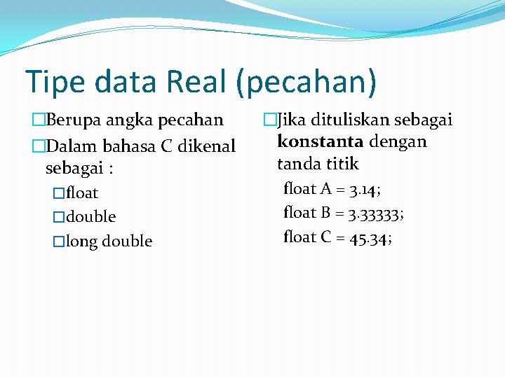 Tipe data Real (pecahan) �Berupa angka pecahan �Dalam bahasa C dikenal sebagai : �float