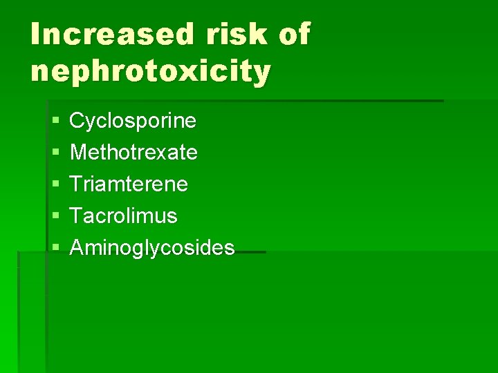 Increased risk of nephrotoxicity § § § Cyclosporine Methotrexate Triamterene Tacrolimus Aminoglycosides 