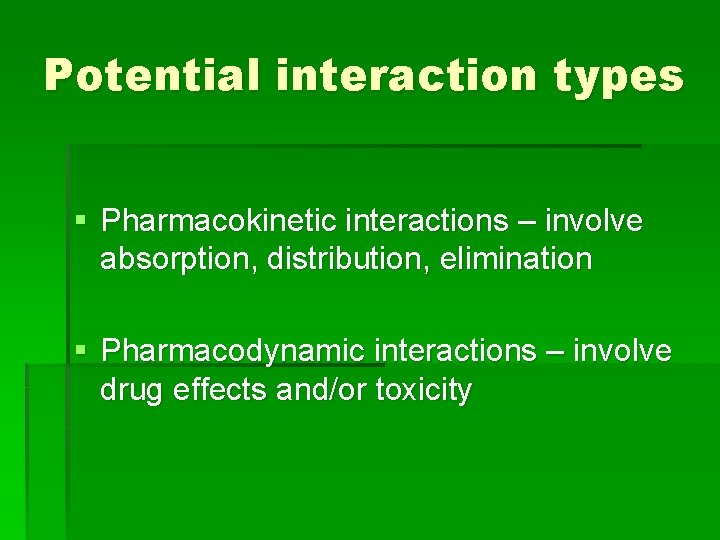 Potential interaction types § Pharmacokinetic interactions – involve absorption, distribution, elimination § Pharmacodynamic interactions