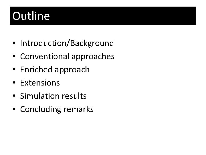 Outline • • • Introduction/Background Conventional approaches Enriched approach Extensions Simulation results Concluding remarks