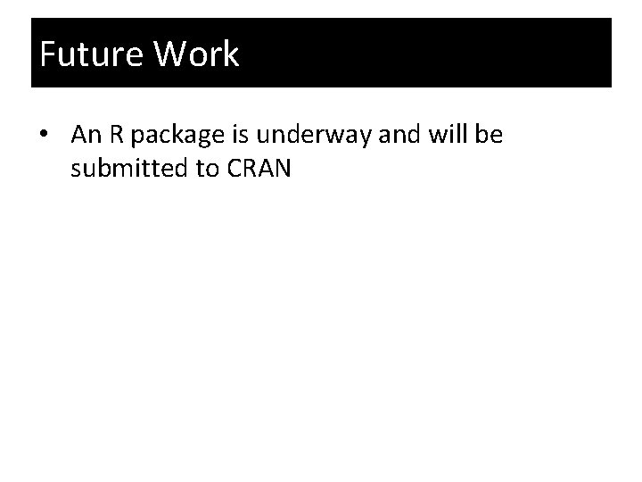 Future Work • An R package is underway and will be submitted to CRAN