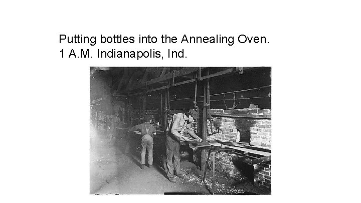 Putting bottles into the Annealing Oven. 1 A. M. Indianapolis, Ind. 