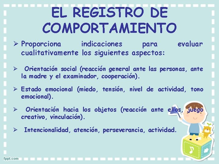 EL REGISTRO DE COMPORTAMIENTO Ø Proporciona indicaciones para cualitativamente los siguientes aspectos: evaluar Ø