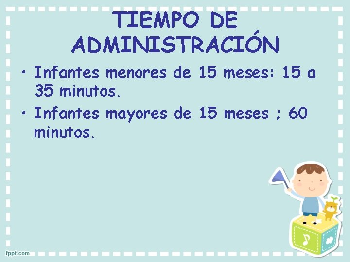 TIEMPO DE ADMINISTRACIÓN • Infantes menores de 15 meses: 15 a 35 minutos. •