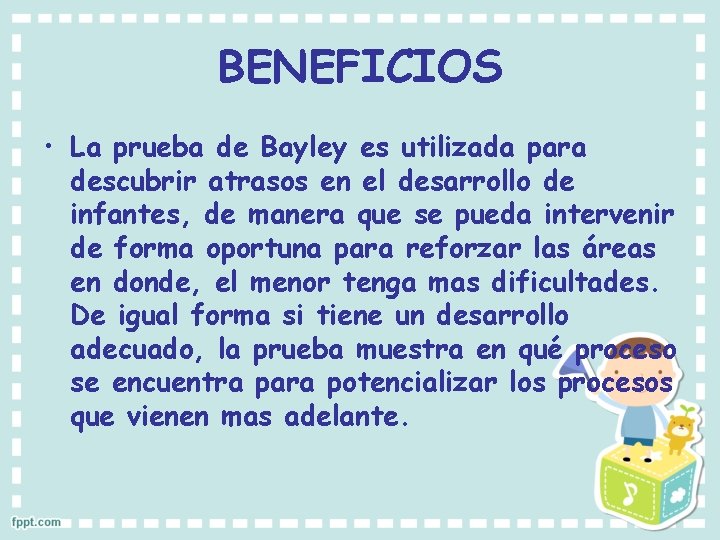 BENEFICIOS • La prueba de Bayley es utilizada para descubrir atrasos en el desarrollo