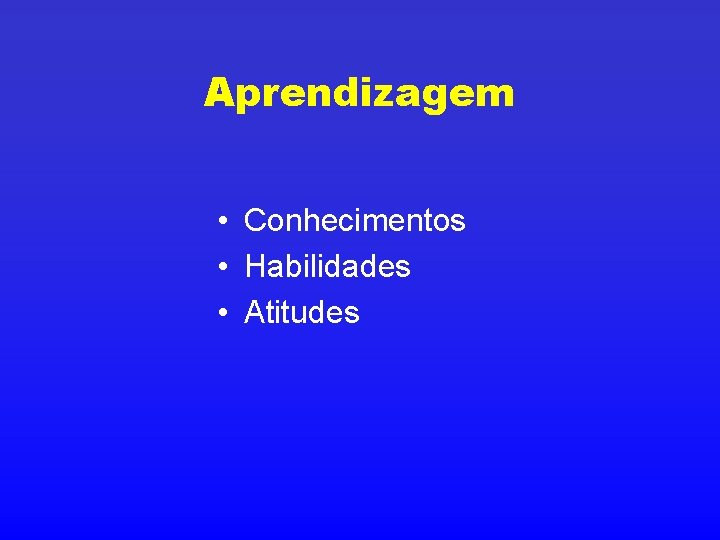 Aprendizagem • Conhecimentos • Habilidades • Atitudes 