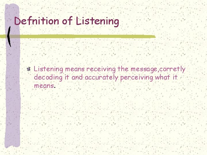 Defnition of Listening means receiving the message, corretly decoding it and accurately perceiving what