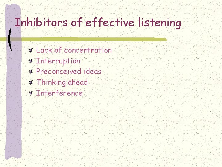Inhibitors of effective listening Lack of concentration Interruption Preconceived ideas Thinking ahead Interference 