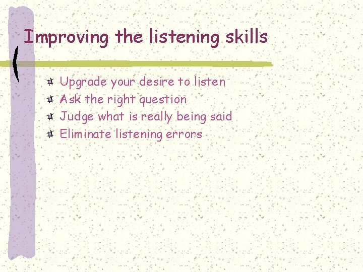 Improving the listening skills Upgrade your desire to listen Ask the right question Judge