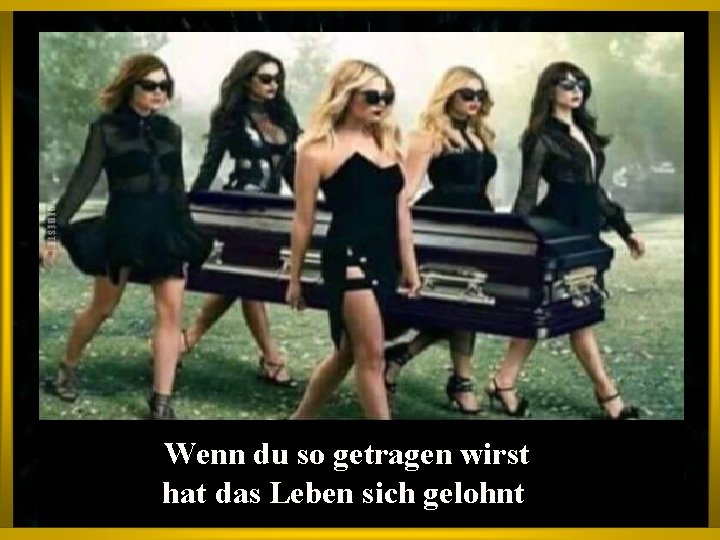 Scheiße vonwirst Wenn Die du so getragen heute hat das Leben sich gelohnt 