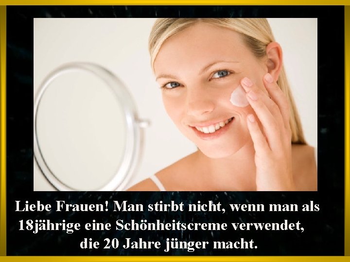 Liebe Frauen! Man stirbt nicht, wenn man als Die Scheiße von 18 jährige eine