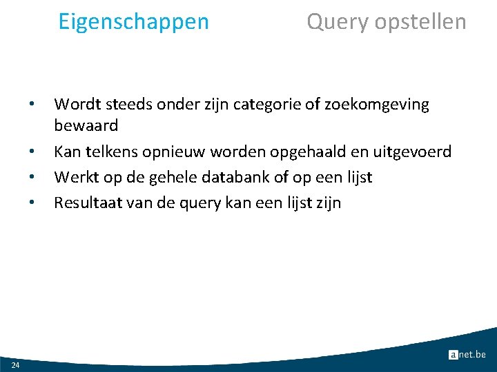 Eigenschappen • • 24 Query opstellen Wordt steeds onder zijn categorie of zoekomgeving bewaard