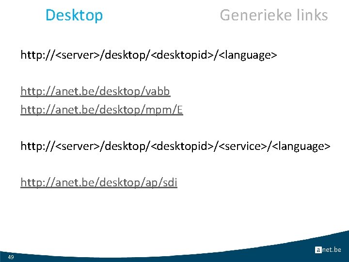 Desktop Generieke links http: //<server>/desktop/<desktopid>/<language> http: //anet. be/desktop/vabb http: //anet. be/desktop/mpm/E http: //<server>/desktop/<desktopid>/<service>/<language> http: