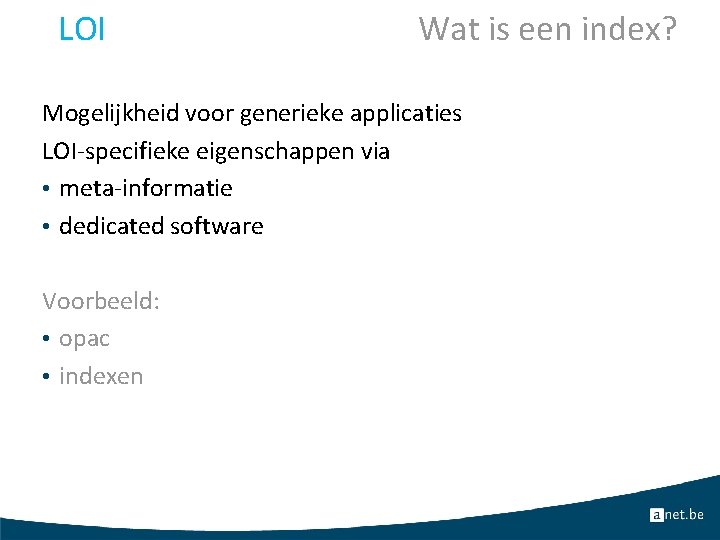 LOI Wat is een index? Mogelijkheid voor generieke applicaties LOI-specifieke eigenschappen via • meta-informatie