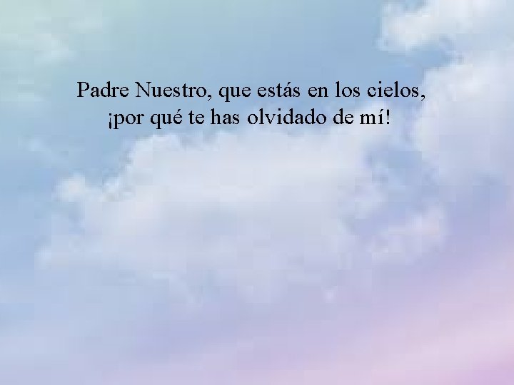 Padre Nuestro, que estás en los cielos, ¡por qué te has olvidado de mí!