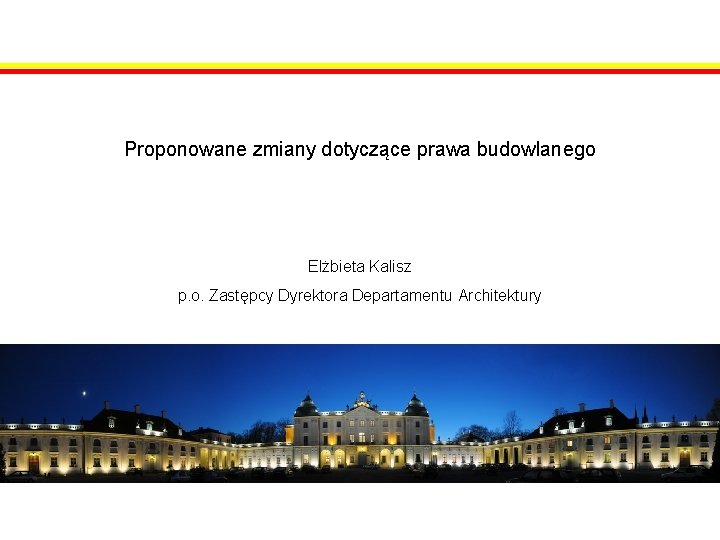 Proponowane zmiany dotyczące prawa budowlanego Elżbieta Kalisz p. o. Zastępcy Dyrektora Departamentu Architektury 