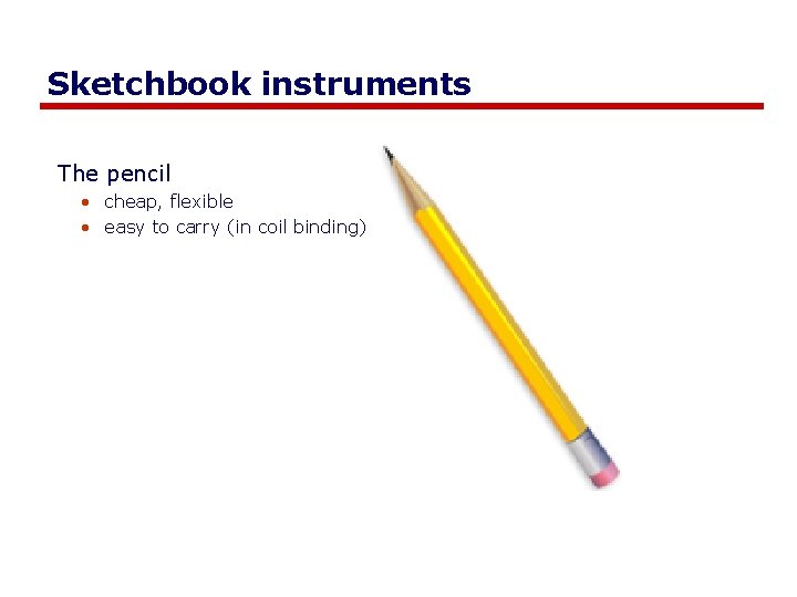 Sketchbook instruments The pencil • cheap, flexible • easy to carry (in coil binding)