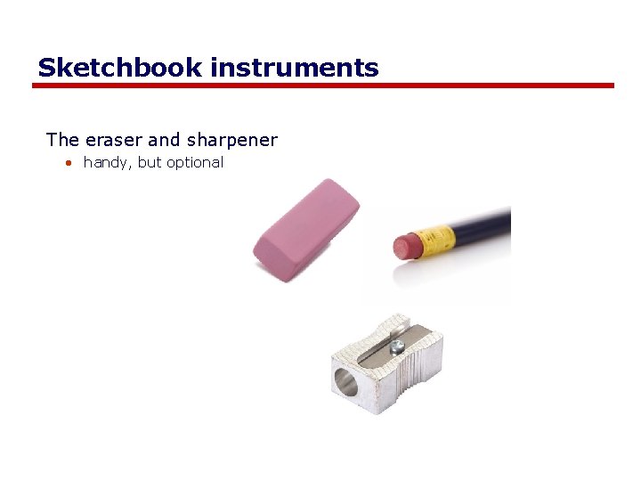 Sketchbook instruments The eraser and sharpener • handy, but optional 