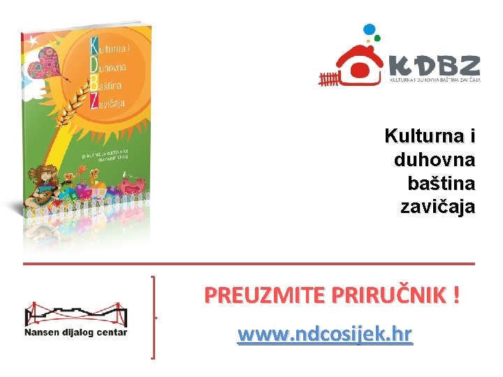 Kulturna i duhovna baština zavičaja PREUZMITE PRIRUČNIK ! www. ndcosijek. hr 