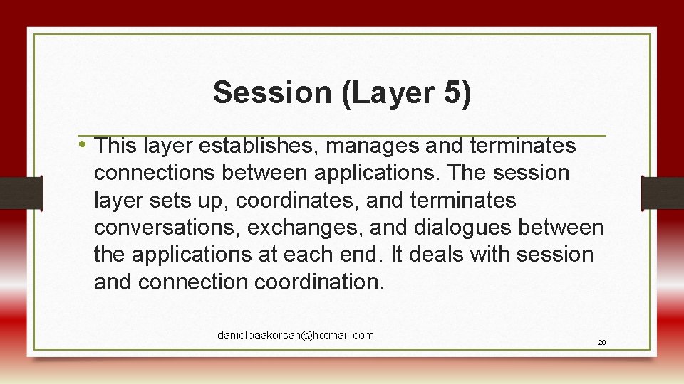 Session (Layer 5) • This layer establishes, manages and terminates connections between applications. The