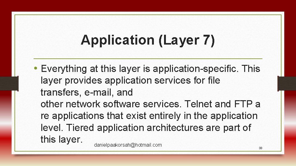 Application (Layer 7) • Everything at this layer is application-specific. This layer provides application