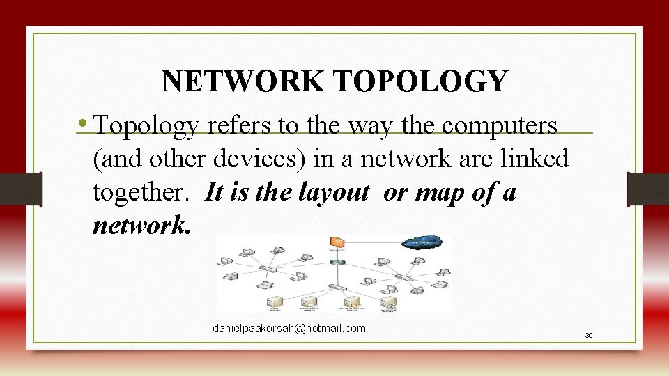 NETWORK TOPOLOGY • Topology refers to the way the computers (and other devices) in