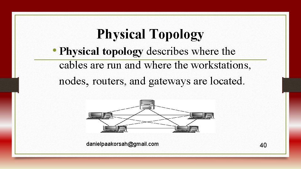 Physical Topology • Physical topology describes where the cables are run and where the