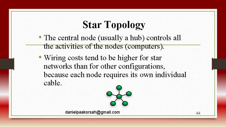 Star Topology • The central node (usually a hub) controls all the activities of