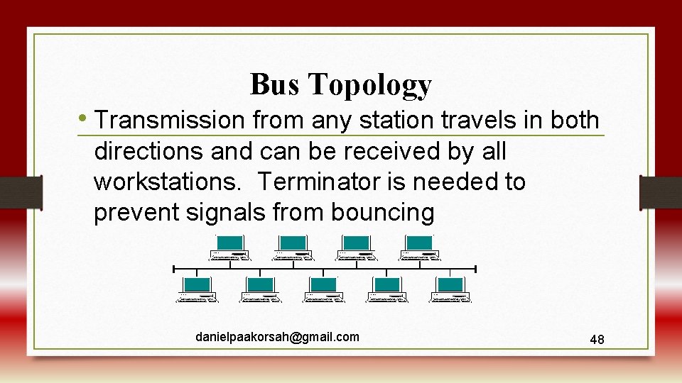 Bus Topology • Transmission from any station travels in both directions and can be