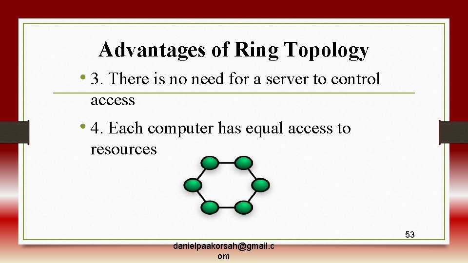 Advantages of Ring Topology • 3. There is no need for a server to