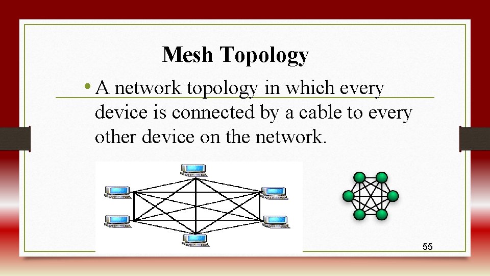 Mesh Topology • A network topology in which every device is connected by a