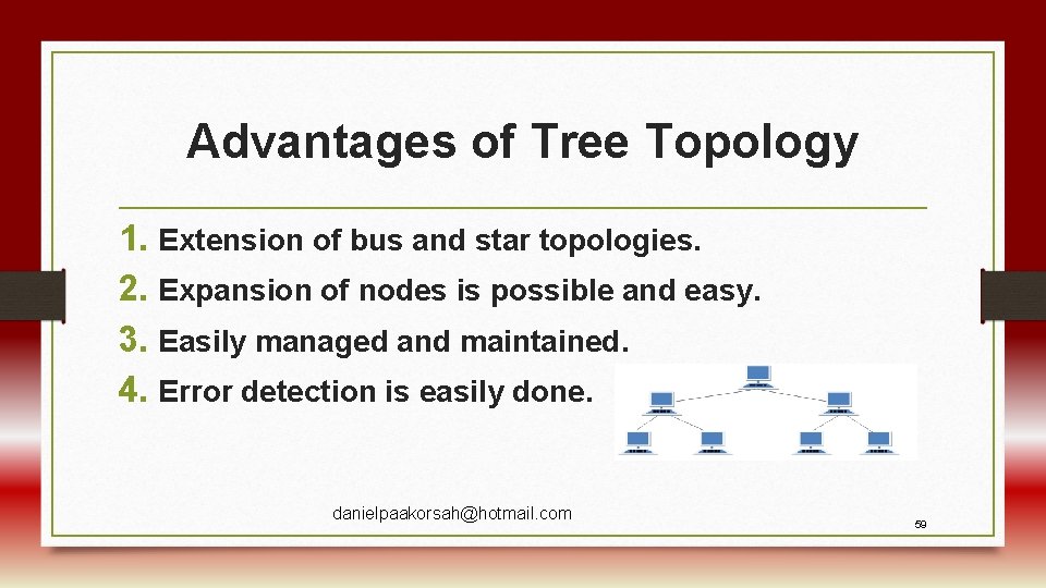 Advantages of Tree Topology 1. Extension of bus and star topologies. 2. Expansion of