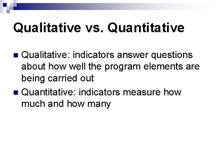 Qualitative vs. Quantitative Qualitative: indicators answer questions about how well the program elements are